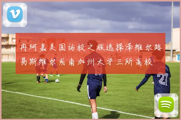 冉珂嘉美国访校之旅选择泽维尔路易斯维尔或南加州大学三所高校