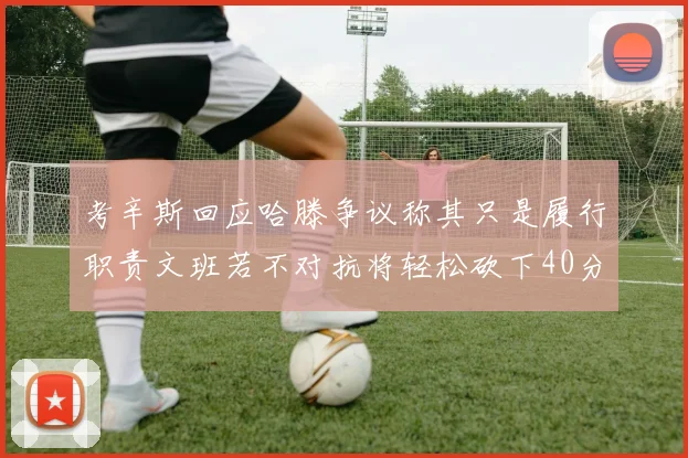 考辛斯回应哈滕争议称其只是履行职责文班若不对抗将轻松砍下40分20篮板
