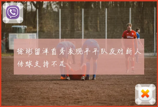 徐彬留洋首秀表现平平队友对新人传球支持不足