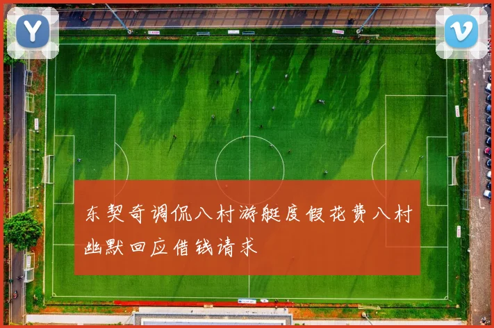 东契奇调侃八村游艇度假花费八村幽默回应借钱请求