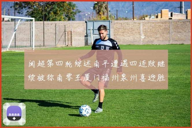 闽超第四轮综述南平遭遇四连败继续被称南零王厦门福州泉州喜迎胜利