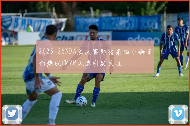 2025-26NBA总决赛即将来临小狮子们热议FMVP人选引发关注