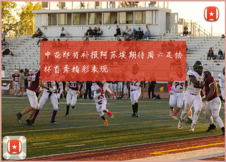 申花即将补报阿苏埃期待周六足协杯首秀精彩表现