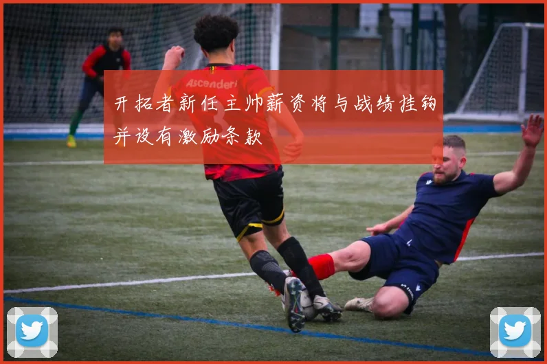 开拓者新任主帅薪资将与战绩挂钩并设有激励条款