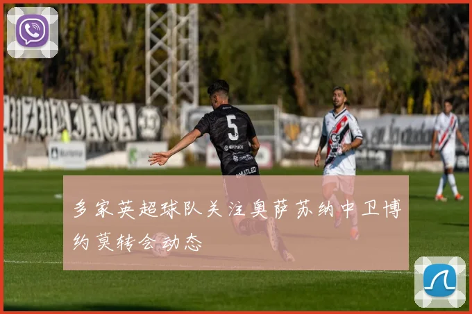 多家英超球队关注奥萨苏纳中卫博约莫转会动态