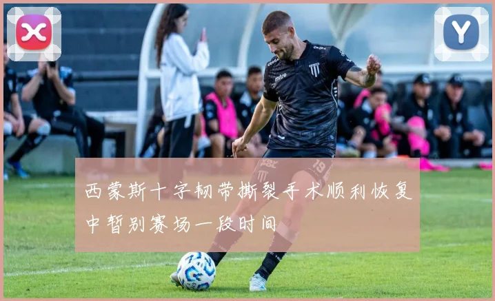 西蒙斯十字韧带撕裂手术顺利恢复中暂别赛场一段时间