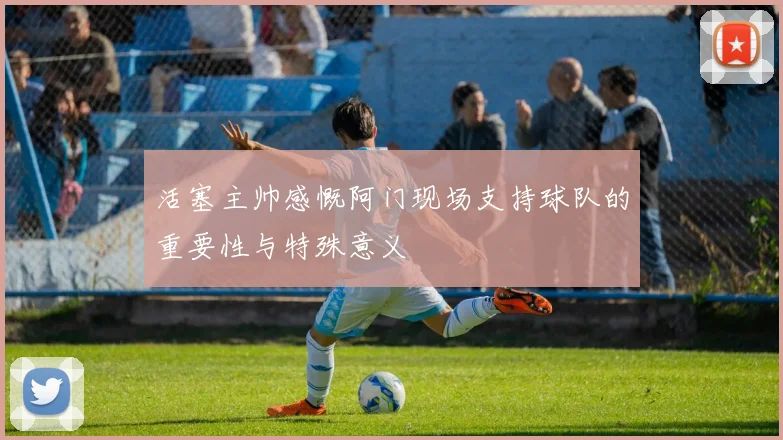 活塞主帅感慨阿门现场支持球队的重要性与特殊意义