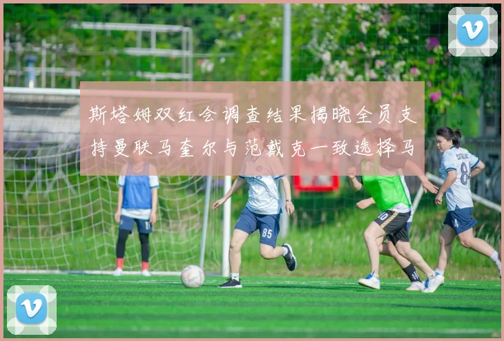 斯塔姆双红会调查结果揭晓全员支持曼联马奎尔与范戴克一致选择马奎尔