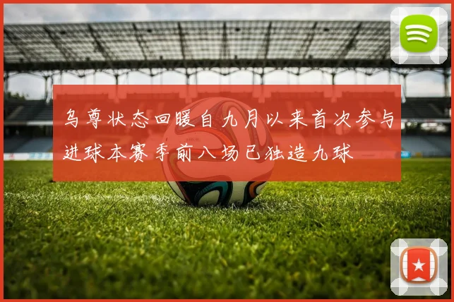 乌尊状态回暖自九月以来首次参与进球本赛季前八场已独造九球