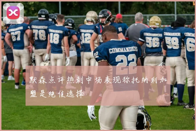 默森点评热刺中场表现称托纳利加盟是绝佳选择